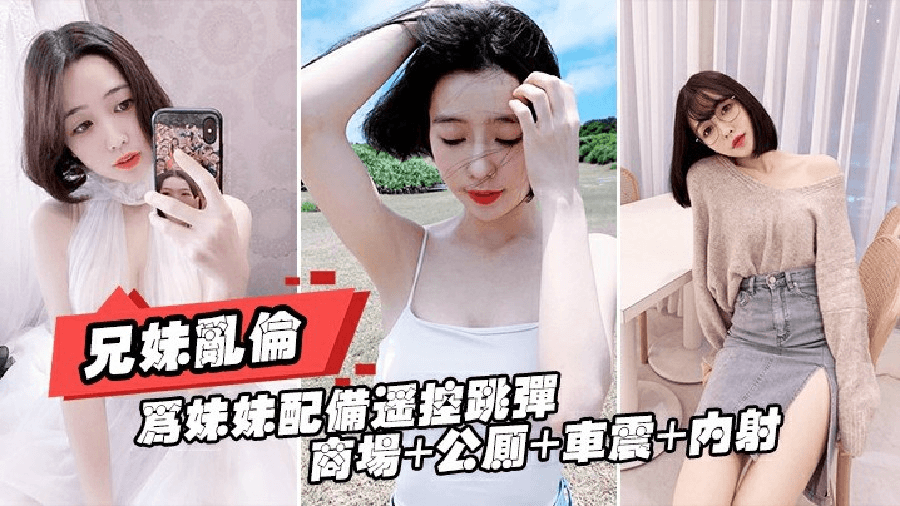 重磅推荐[真实兄妹乱伦]给亲妹妹带上遥控跳蛋逛街，商场+公测+车震都操遍了